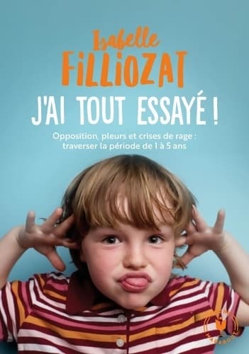 J'ai tout essayé. Opposition, pleurs et crises de rage : Traverser la période de 1 à 5 ans - Isabelle Filliozat